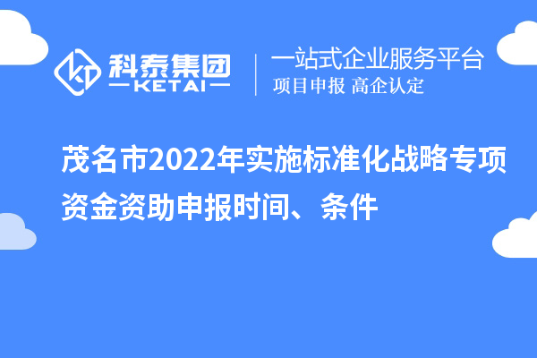 茂名市2022年實施標準化戰略專項資金資助申報時間、條件