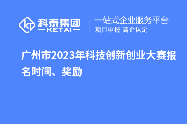 廣州市2023年科技創(chuàng)新創(chuàng)業(yè)大賽報名時間、獎勵