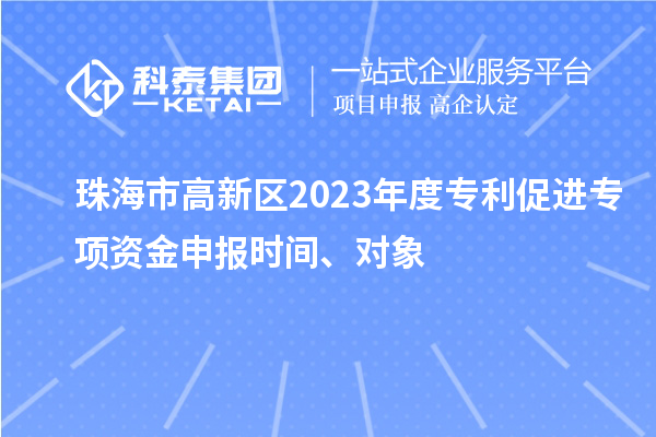 珠海市高新區2023年度專利促進專項資金申報時間、對象