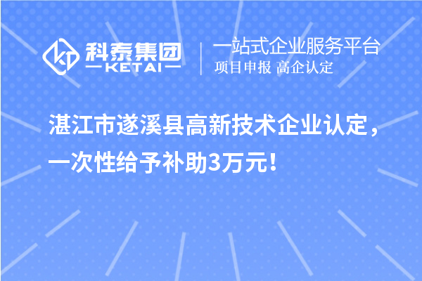 湛江市遂溪縣高新技術(shù)企業(yè)認(rèn)定，一次性給予補(bǔ)助3萬元！