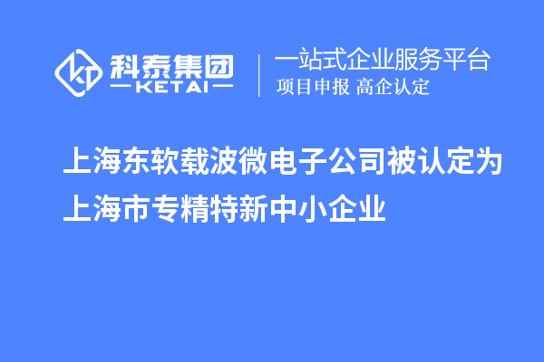 上海東軟載波微電子公司被認(rèn)定為上海市專精特新中小企業(yè)