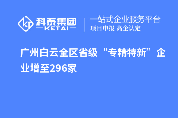 廣州白云全區省級“專精特新”企業增至296家