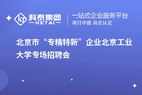 北京市“專精特新”企業北京工業大學專場招聘會