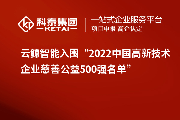 云鯨智能入圍“2022中國高新技術企業慈善公益500強名單”