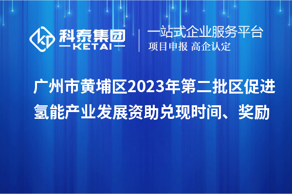 廣州市黃埔區2023年第二批區促進氫能產業發展資助兌現時間、獎勵