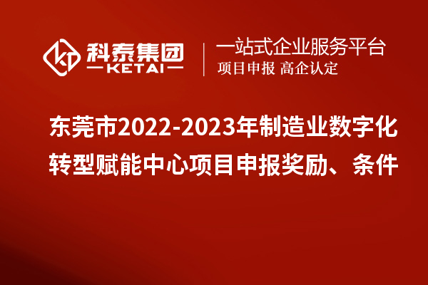 東莞市2022-2023年制造業數字化轉型賦能中心<a href=http://5511mu.com/shenbao.html target=_blank class=infotextkey>項目申報</a>獎勵、條件