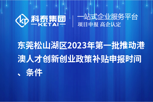 東莞松山湖區(qū)2023年第一批推動港澳人才創(chuàng)新創(chuàng)業(yè)政策補貼申報時間、條件