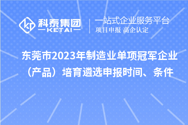 東莞市2023年制造業(yè)單項(xiàng)冠軍企業(yè)（產(chǎn)品）培育遴選申報(bào)時(shí)間、條件