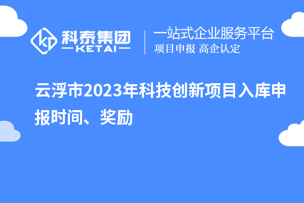 云浮市2023年科技創(chuàng)新項目入庫申報時間、獎勵