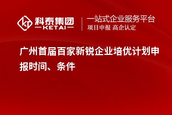 廣州首屆百家新銳企業培優計劃申報時間、條件