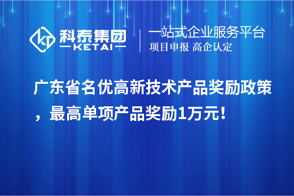 廣東省名優高新技術產品獎勵政策，最高單項產品獎勵1萬元！