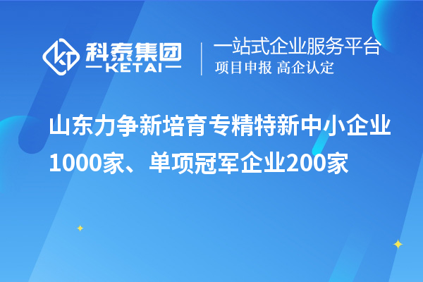 山東力爭新培育<a href=http://5511mu.com/fuwu/zhuanjingtexin.html target=_blank class=infotextkey>專精特新中小企業</a>1000家、單項冠軍企業200家