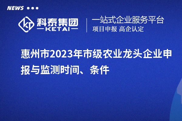 惠州市2023年市級農業龍頭企業申報與監測時間、條件