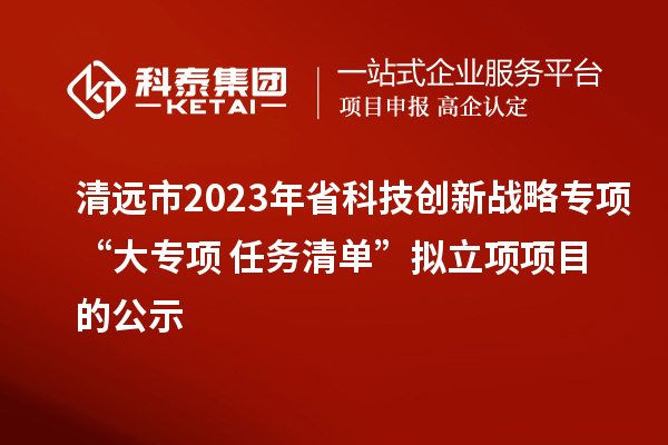 清遠市2023年省科技創新戰略專項“大專項+任務清單”擬立項項目的公示