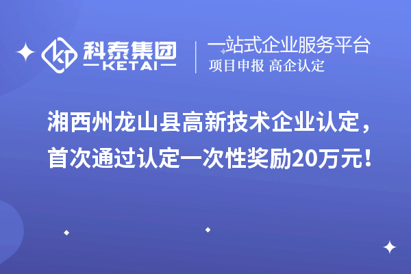 湘西州龍山縣高新技術(shù)企業(yè)認(rèn)定，首次通過認(rèn)定一次性獎(jiǎng)勵(lì)20萬元！