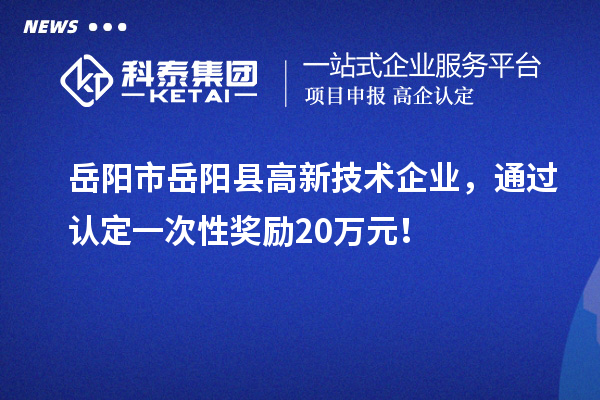 岳陽市岳陽縣高新技術企業，通過認定一次性獎勵20萬元！