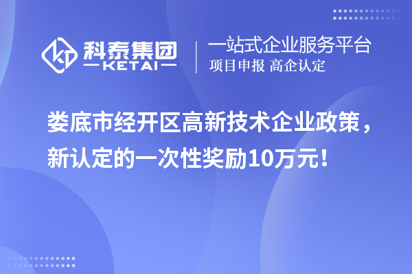 婁底市經開區高新技術企業政策，新認定的一次性獎勵10萬元！