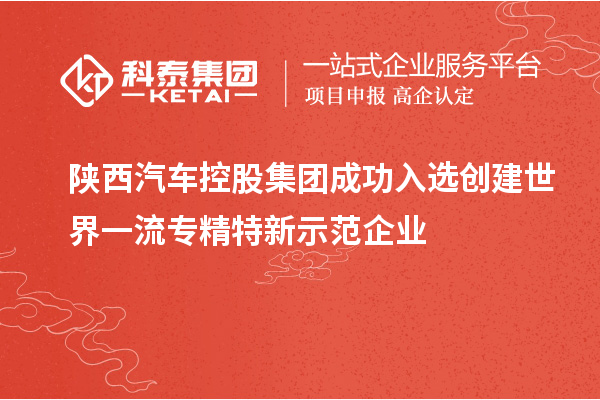 陜西汽車控股集團成功入選創(chuàng)建世界一流專精特新示范企業(yè)