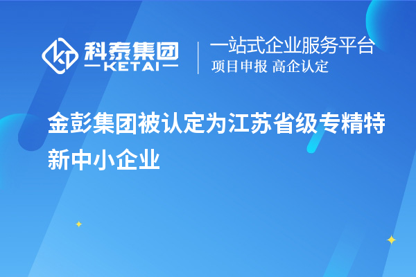 金彭集團被認定為江蘇省級專精特新中小企業