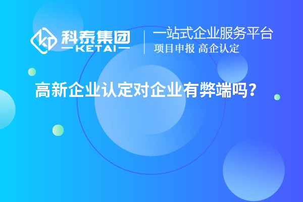 高新企業(yè)認定對企業(yè)有弊端嗎？