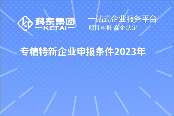 專精特新企業申報條件2023年