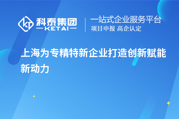 上海為專精特新企業(yè)打造創(chuàng)新賦能新動(dòng)力