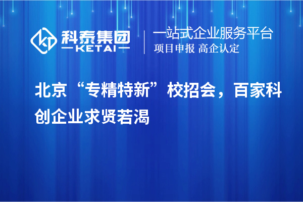 北京“專精特新”校招會(huì)，百家科創(chuàng)企業(yè)求賢若渴