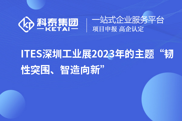 ITES深圳工業展2023年的主題“韌性突圍、智造向新”