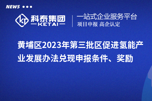 黃埔區2023年第三批區促進氫能產業發展辦法兌現申報條件、獎勵