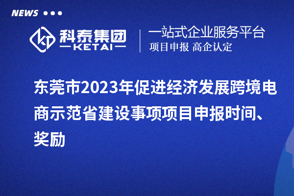 東莞市2023年促進經濟發展跨境電商示范省建設事項項目申報時間、獎勵