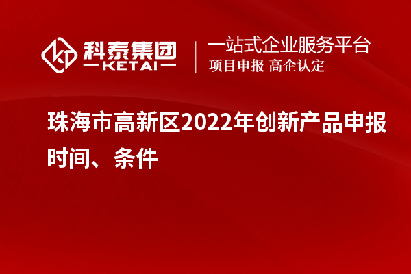 珠海市高新區2022年創新產品申報時間、條件