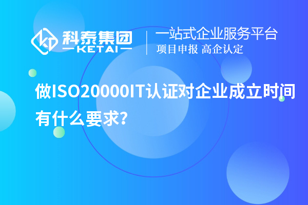 做ISO20000IT認(rèn)證對(duì)企業(yè)成立時(shí)間有什么要求？