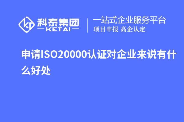 申請(qǐng)ISO20000認(rèn)證對(duì)企業(yè)來(lái)說(shuō)有什么好處