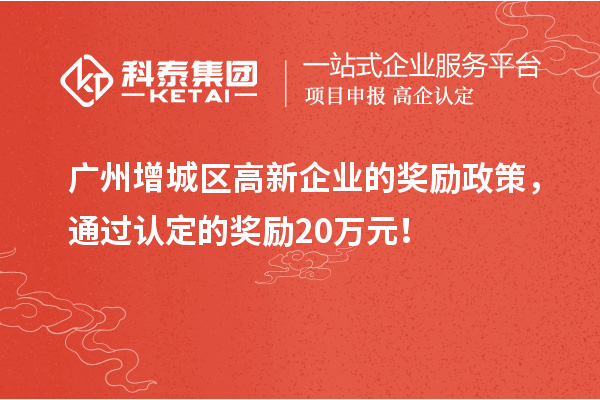 廣州增城區(qū)高新企業(yè)的獎勵政策，通過認定的獎勵20萬元！