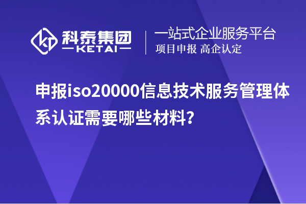 申報(bào)iso20000信息技術(shù)服務(wù)管理體系認(rèn)證需要哪些材料？