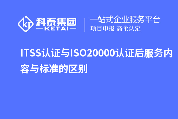 ITSS認(rèn)證與ISO20000認(rèn)證后服務(wù)內(nèi)容與標(biāo)準(zhǔn)的區(qū)別