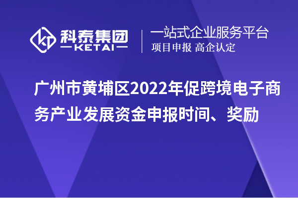 廣州市黃埔區(qū)2022年促跨境電子商務(wù)產(chǎn)業(yè)發(fā)展資金申報(bào)時(shí)間、獎(jiǎng)勵(lì)