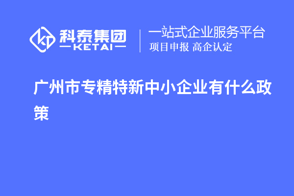 <a href=http://5511mu.com/guangzhou/ target=_blank class=infotextkey>廣州市專精特新</a>中小企業有什么政策