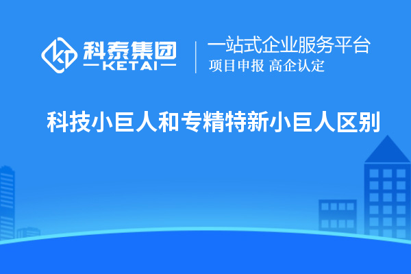 科技小巨人和專精特新小巨人區別