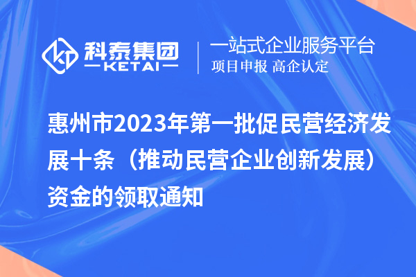 惠州市2023年第一批促民營經濟發展十條（推動民營企業創新發展）資金的領取通知