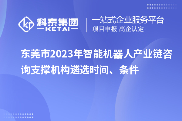 東莞市2023年智能機器人產業鏈咨詢支撐機構遴選時間、條件