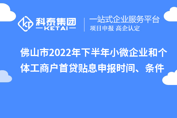 佛山市2022年下半年小微企業(yè)和個(gè)體工商戶首貸貼息申報(bào)時(shí)間、條件