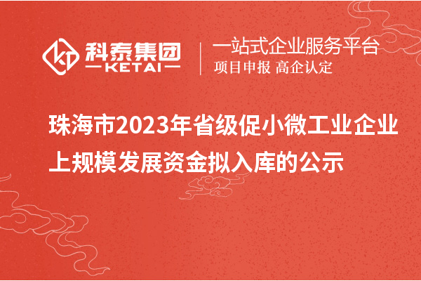 珠海市2023年省級促小微工業企業上規模發展資金擬入庫的公示