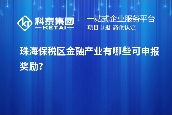 珠海保稅區金融產業有哪些可申報獎勵？