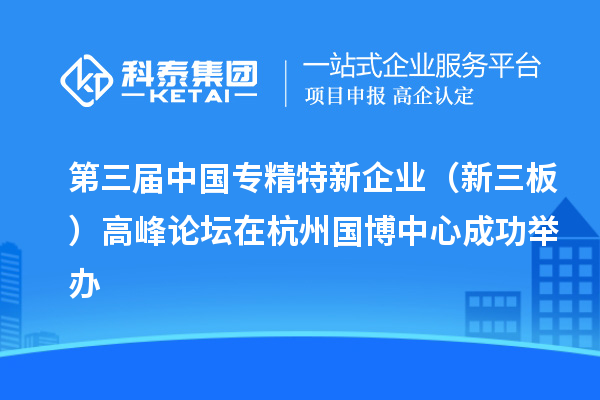 第三屆中國專精特新企業（新三板）高峰論壇在杭州國博中心成功舉辦