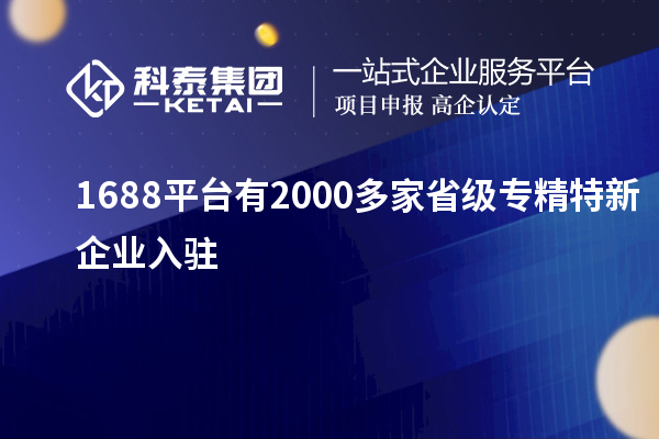 1688平臺有2000多家省級專精特新企業入駐