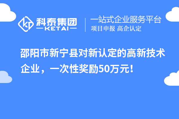 邵陽市新寧縣對新認定的高新技術企業，一次性獎勵50萬元！