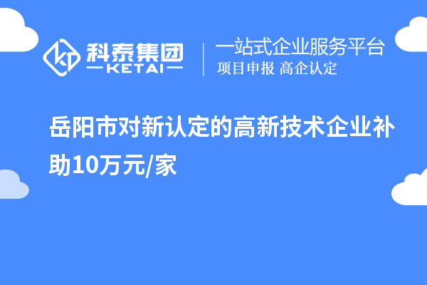 岳陽市對新認定的高新技術企業補助10萬元/家