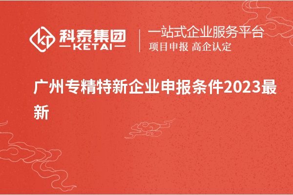 廣州專精特新企業(yè)申報(bào)條件2023最新