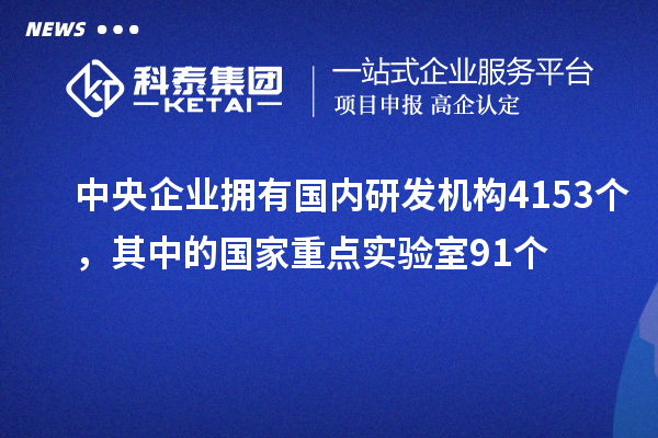 中央企業擁有國內研發機構4153個，其中的國家重點實驗室91個